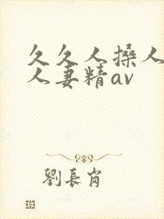 久久人搡人人玩人妻精av