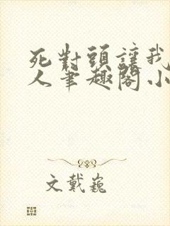 死对头让我叫主人笔趣阁小说