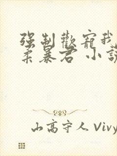 强制欢宠我的温柔暴君 小说