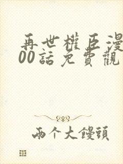 再世权臣漫画100话免费观看