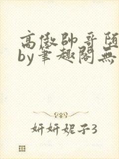 高傲帅哥堕落记by笔趣阁无弹窗最新章