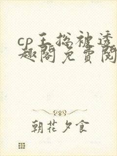 cp王总被透笔趣阁免费阅读无弹窗阅读