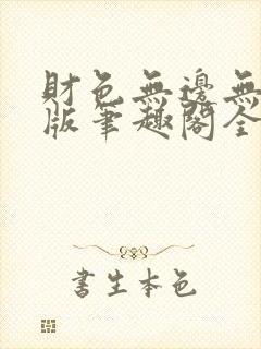 财色无边无删减版笔趣阁全文阅读