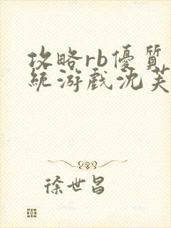 攻略rb优质系统游戏沈芙原文