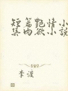 短篇艳情小说合集肉欲小说
