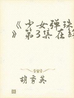 《少女弹珠汽水》第3集在线观看