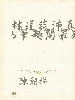 林道苏沛真125笔趣阁最新章节