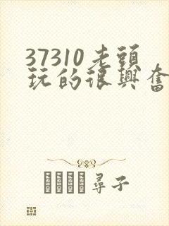 37310老头玩的很兴奋