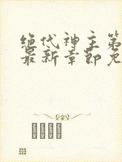 绝代神主第二部最新章节免费阅读