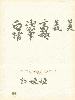 白洁高义美红孙倩笔趣