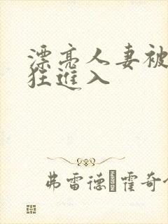 漂亮人妻被公疯狂进入