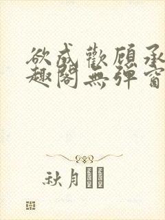 欲成欢顾承泽笔趣阁无弹窗最新章节