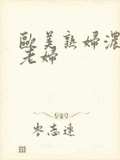 欧美熟妇浓毛大老妇