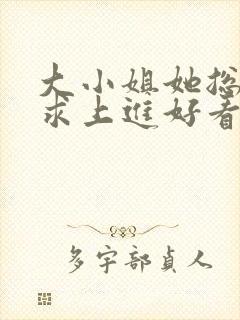 大小姐她总是不求上进好看吗