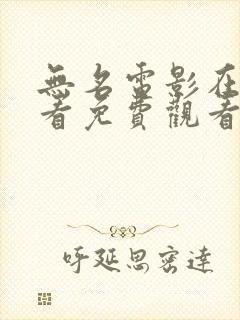 无名电影在线观看免费观看完整版