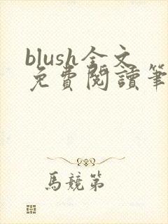 blush全文免费阅读笔趣阁无弹窗