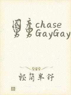 国产chase男男GayGay
