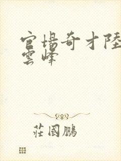 官场奇才陆羽刘云峰