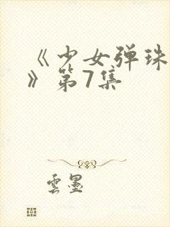 《少女弹珠汽水》第7集