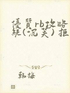 优质rb攻略系统(沉芙) 拒绝改写