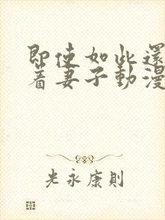 即使如此还是爱着妻子动漫第一集免费观看