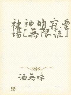 被神明宠爱的下场[无限流]