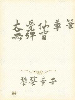 大爱仙尊笔趣阁无弹窗