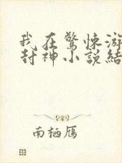 我在惊悚游戏里封神小说结局