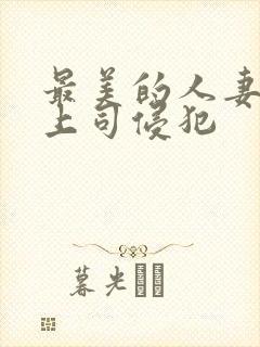 最美的人妻被夫上司侵犯