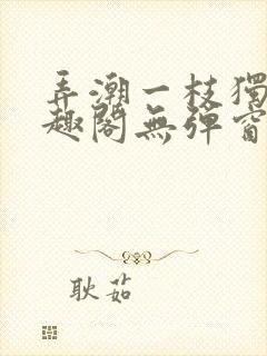 弄潮一枝独秀笔趣阁无弹窗