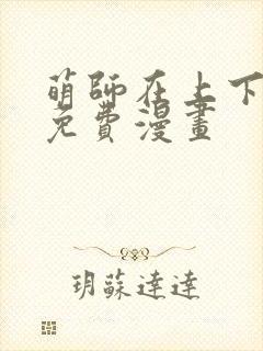 萌师在上下拉式免费漫画