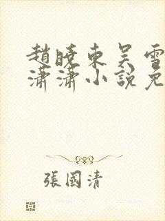 赵晓东吴雪晴王潇潇小说免费阅读