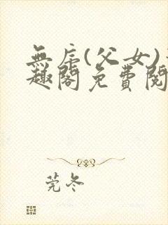 无序(父女)笔趣阁免费阅读小说