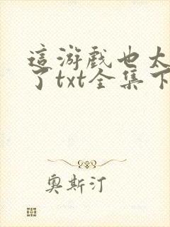 这游戏也太真实了txt全集下载完本免费