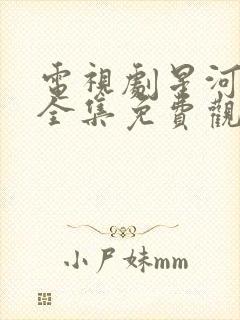 电视剧星河灿烂全集免费观看高清