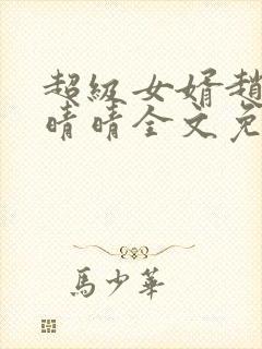 超级女婿赵旭李晴晴全文免费阅读顶点16章