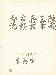 都市兵王陈六何沈轻舞笔趣阁封面