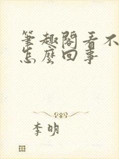 笔趣阁看不了了怎么回事