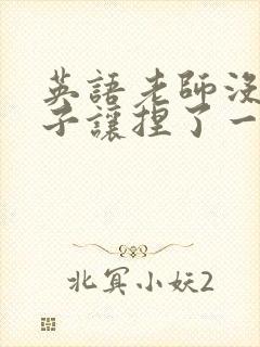 英语老师没带罩子让捏了一节