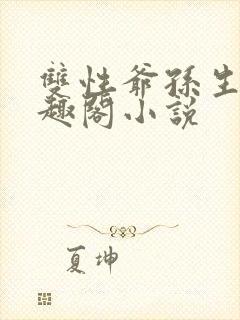 双性爷孙生子笔趣阁小说