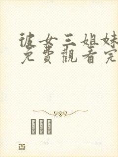 彼女三姐妹动漫免费观看完整版高清