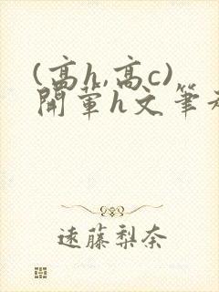 (高h,高c)开荤h文笔趣阁