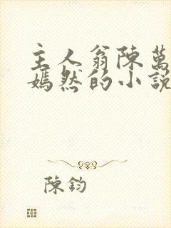 主人翁陈万里唐嫣然的小说