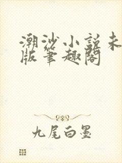 潮沙小说未删减版笔趣阁