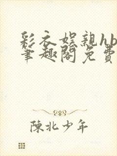 彩衣娱亲hby笔趣阁免费阅读笔趣阁