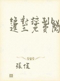 绝对控制by顾迟玉免费阅读笔趣阁