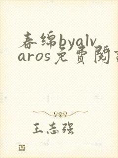 春绵byalvaros免费阅读笔趣阁无弹窗