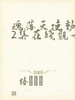 魂落天使动漫62集在线观看