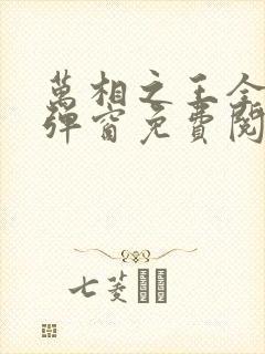 万相之王全文无弹窗免费阅读