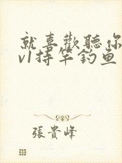 就喜欢听你叫1v1持竿钓鱼